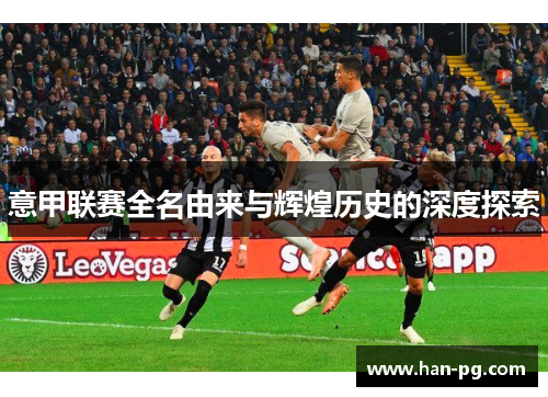 意甲联赛全名由来与辉煌历史的深度探索