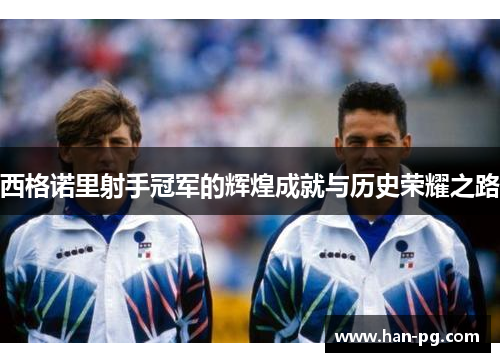 西格诺里射手冠军的辉煌成就与历史荣耀之路