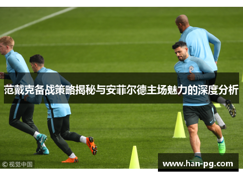 范戴克备战策略揭秘与安菲尔德主场魅力的深度分析