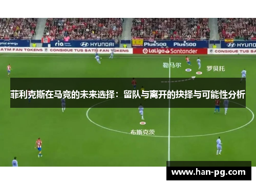 菲利克斯在马竞的未来选择：留队与离开的抉择与可能性分析