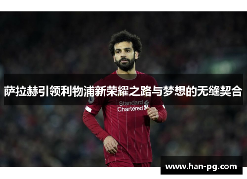 萨拉赫引领利物浦新荣耀之路与梦想的无缝契合