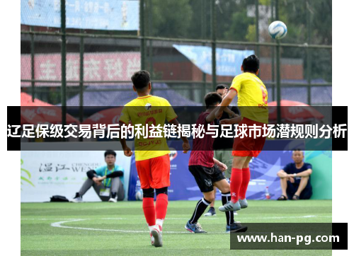 辽足保级交易背后的利益链揭秘与足球市场潜规则分析