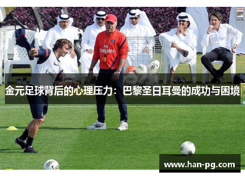 金元足球背后的心理压力：巴黎圣日耳曼的成功与困境