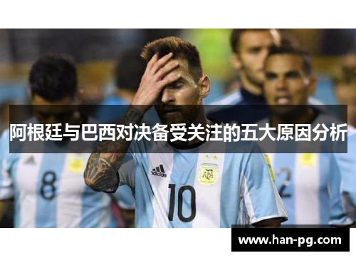 阿根廷与巴西对决备受关注的五大原因分析