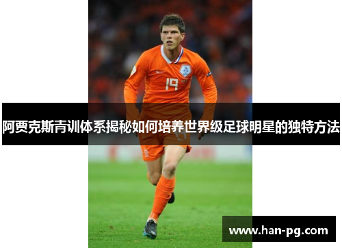 阿贾克斯青训体系揭秘如何培养世界级足球明星的独特方法 阿贾克斯青训体系揭秘如何培养世界级足球明星的独特方法