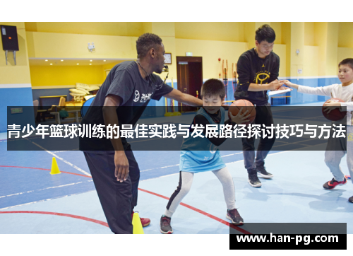 青少年篮球训练的最佳实践与发展路径探讨技巧与方法
