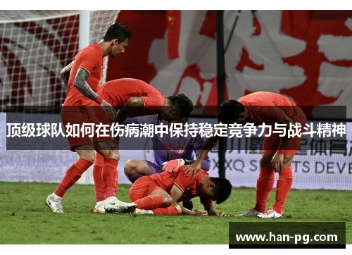顶级球队如何在伤病潮中保持稳定竞争力与战斗精神 顶级球队如何在伤病潮中保持稳定竞争力与战斗精神