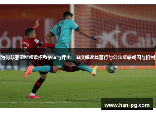 为何苏亚雷斯频繁招致争议与抨击：深度解读其言行与公众反感成因与机制