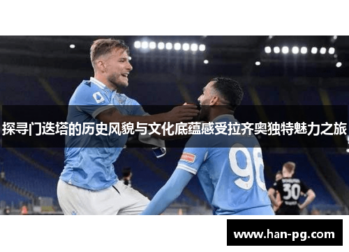 探寻门迭塔的历史风貌与文化底蕴感受拉齐奥独特魅力之旅 探寻门迭塔的历史风貌与文化底蕴感受拉齐奥独特魅力之旅