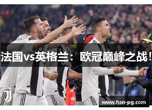 法国vs英格兰：欧冠巅峰之战！