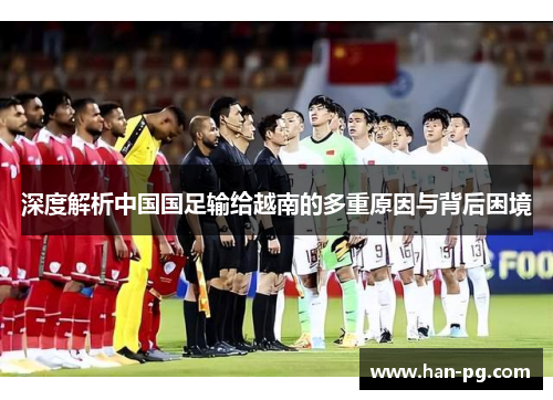 深度解析中国国足输给越南的多重原因与背后困境