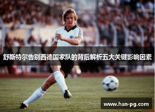 舒斯特尔告别西德国家队的背后解析五大关键影响因素 舒斯特尔告别西德国家队的背后解析五大关键影响因素