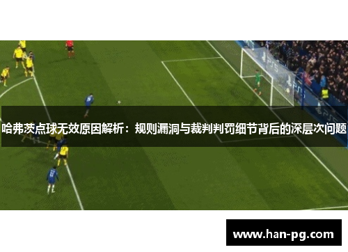 哈弗茨点球无效原因解析:规则漏洞与裁判判罚细节背后的深层次问题 哈弗茨点球无效原因解析:规则漏洞与裁判判罚细节背后的深层次问题