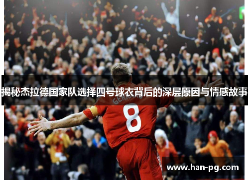 揭秘杰拉德国家队选择四号球衣背后的深层原因与情感故事
