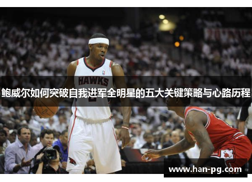 鲍威尔如何突破自我进军全明星的五大关键策略与心路历程