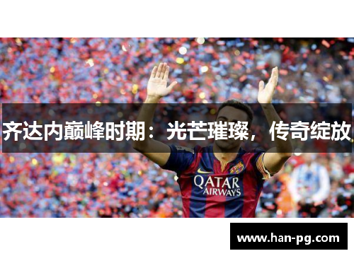 齐达内巅峰时期：光芒璀璨，传奇绽放