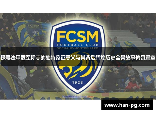探寻法甲冠军标志的独特象征意义与其背后辉煌历史全景故事传奇篇章