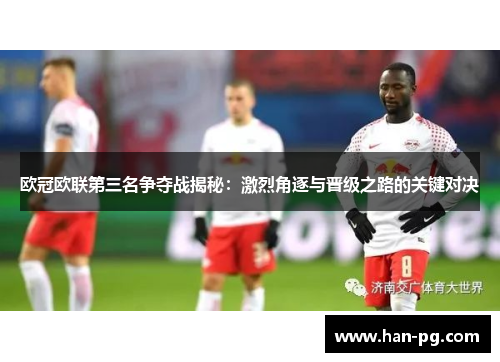 欧冠欧联第三名争夺战揭秘：激烈角逐与晋级之路的关键对决