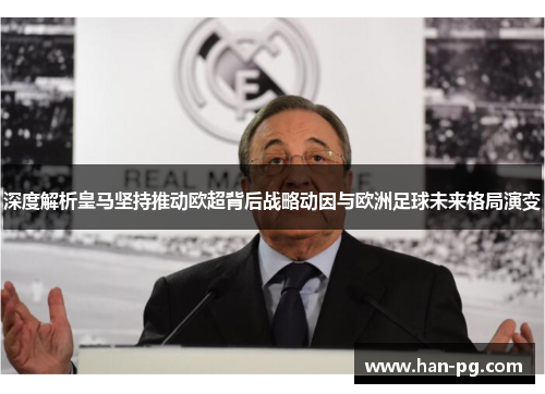 深度解析皇马坚持推动欧超背后战略动因与欧洲足球未来格局演变