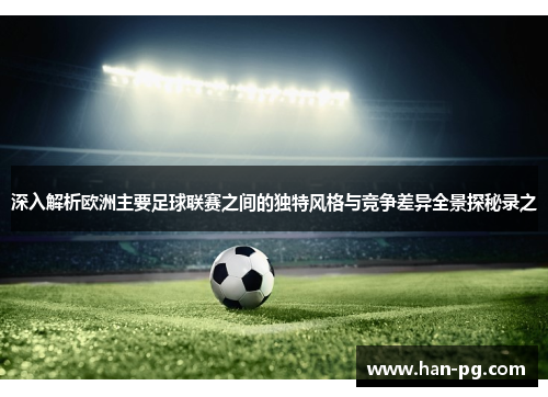 深入解析欧洲主要足球联赛之间的独特风格与竞争差异全景探秘录之