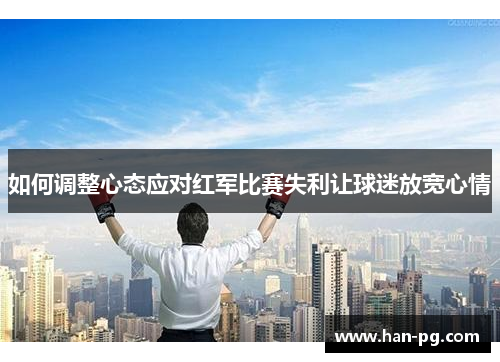 如何调整心态应对红军比赛失利让球迷放宽心情