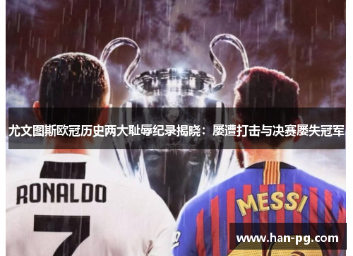 尤文图斯欧冠历史两大耻辱纪录揭晓：屡遭打击与决赛屡失冠军