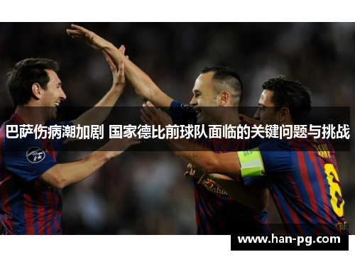 巴萨伤病潮加剧 国家德比前球队面临的关键问题与挑战