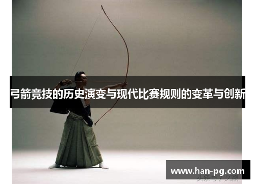 弓箭竞技的历史演变与现代比赛规则的变革与创新
