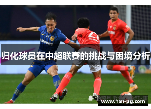 归化球员在中超联赛的挑战与困境分析