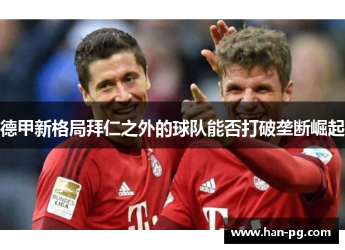 德甲新格局拜仁之外的球队能否打破垄断崛起