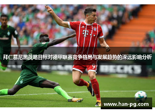 拜仁慕尼黑战略目标对德甲联赛竞争格局与发展趋势的深远影响分析