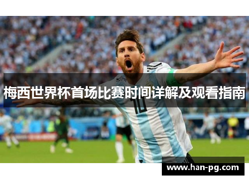 梅西世界杯首场比赛时间详解及观看指南