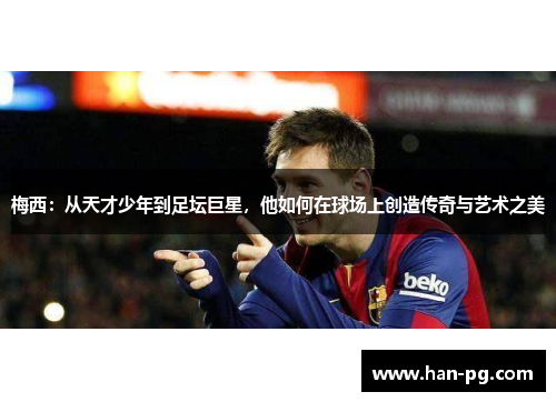 梅西：从天才少年到足坛巨星，他如何在球场上创造传奇与艺术之美