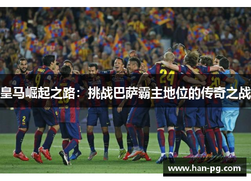 皇马崛起之路：挑战巴萨霸主地位的传奇之战