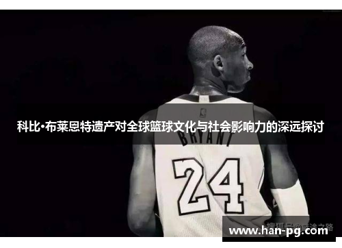 科比·布莱恩特遗产对全球篮球文化与社会影响力的深远探讨