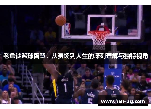 老詹谈篮球智慧：从赛场到人生的深刻理解与独特视角