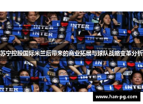 苏宁控股国际米兰后带来的商业拓展与球队战略变革分析
