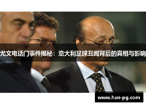 尤文电话门事件揭秘：意大利足球丑闻背后的真相与影响