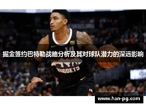 掘金签约巴特勒战略分析及其对球队潜力的深远影响