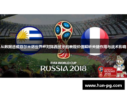 从数据透视菲尔米诺世界杯对阵西班牙的表现价值解析关键作用与战术影响