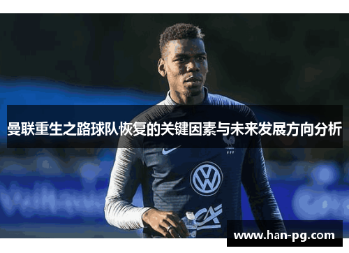 曼联重生之路球队恢复的关键因素与未来发展方向分析