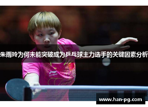 朱雨玲为何未能突破成为乒乓球主力选手的关键因素分析