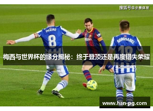 梅西与世界杯的缘分揭秘:终于登顶还是再度错失荣耀 梅西与世界杯的缘分揭秘:终于登顶还是再度错失荣耀
