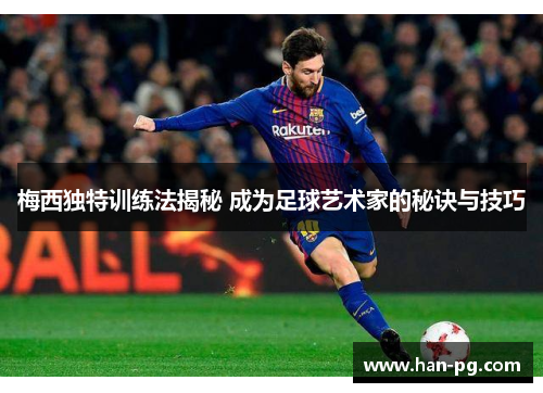 梅西独特训练法揭秘 成为足球艺术家的秘诀与技巧 梅西独特训练法揭秘 成为足球艺术家的秘诀与技巧