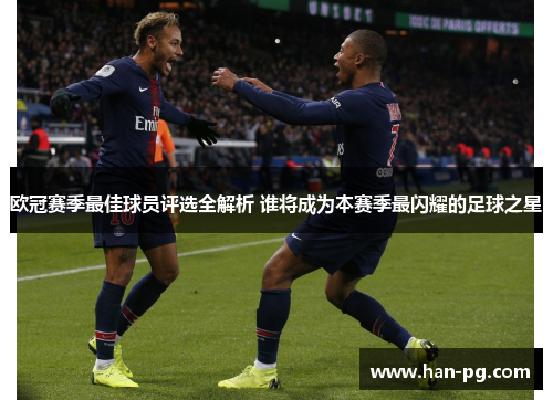 欧冠赛季最佳球员评选全解析 谁将成为本赛季最闪耀的足球之星