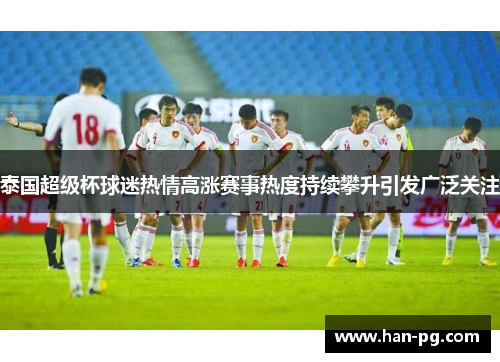 泰国超级杯球迷热情高涨赛事热度持续攀升引发广泛关注