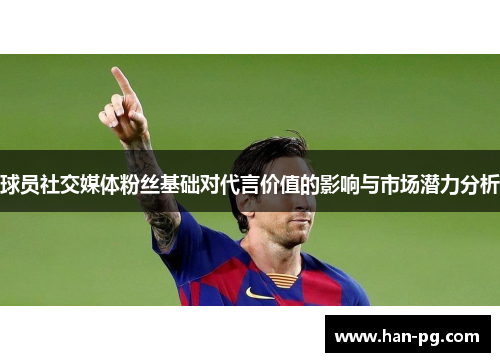 球员社交媒体粉丝基础对代言价值的影响与市场潜力分析