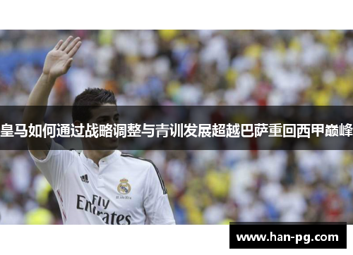 皇马如何通过战略调整与青训发展超越巴萨重回西甲巅峰