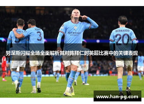 努涅斯闪耀全场全面解析其对阵拜仁时英超比赛中的关键表现 努涅斯闪耀全场全面解析其对阵拜仁时英超比赛中的关键表现