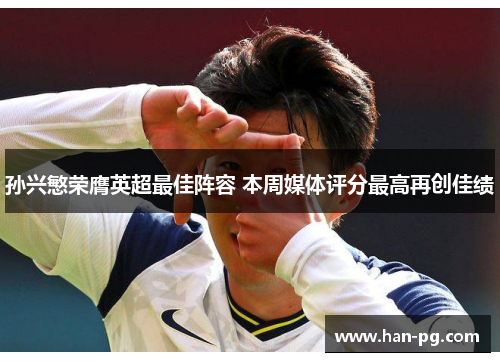 孙兴慜荣膺英超最佳阵容 本周媒体评分最高再创佳绩 孙兴慜荣膺英超最佳阵容 本周媒体评分最高再创佳绩